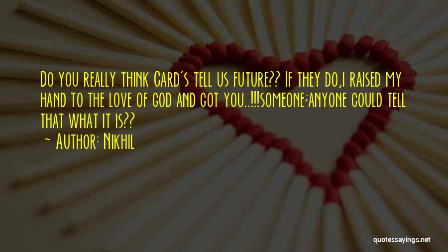 Nikhil Quotes: Do You Really Think Card's Tell Us Future?? If They Do,i Raised My Hand To The Love Of God And