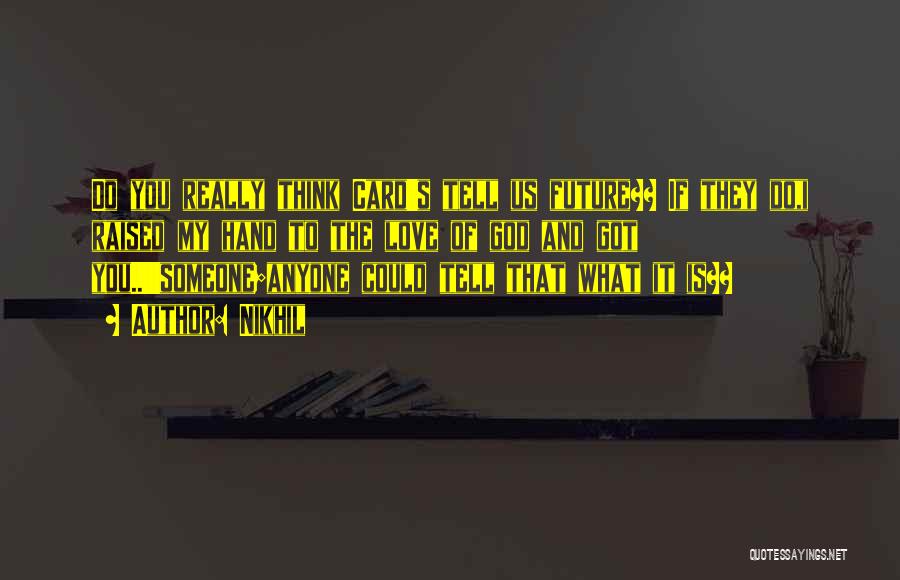 Nikhil Quotes: Do You Really Think Card's Tell Us Future?? If They Do,i Raised My Hand To The Love Of God And