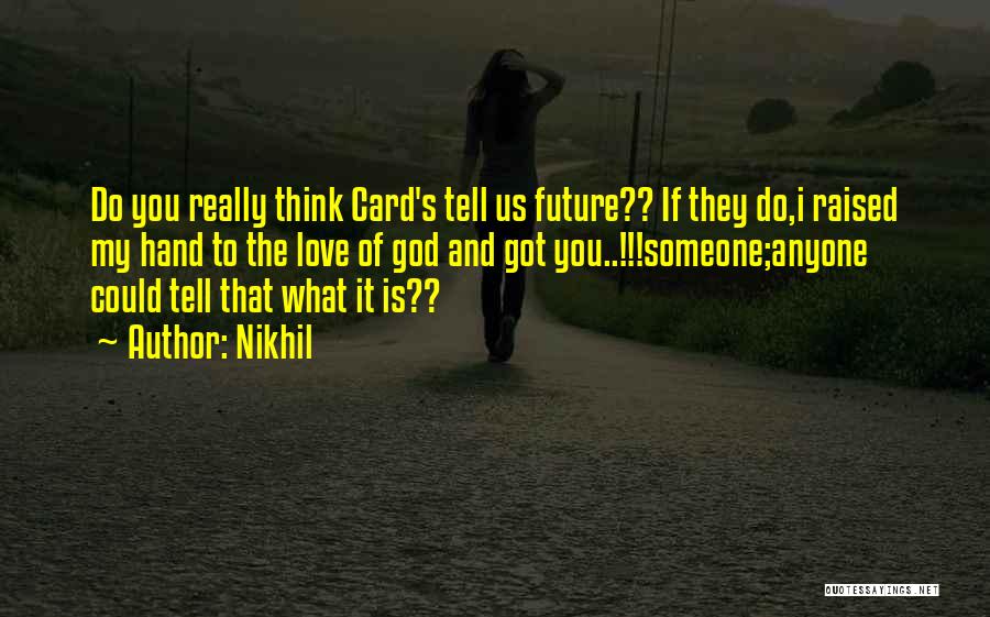 Nikhil Quotes: Do You Really Think Card's Tell Us Future?? If They Do,i Raised My Hand To The Love Of God And