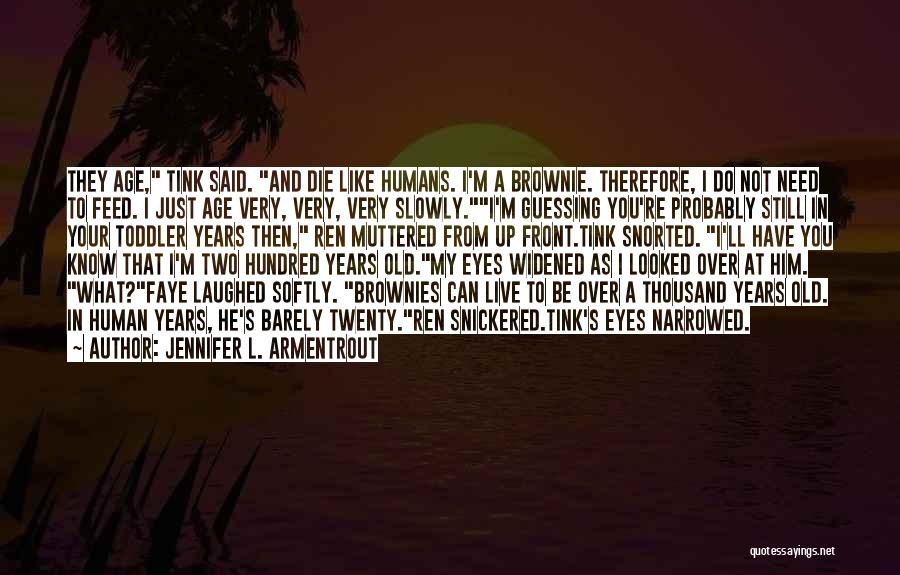 Jennifer L. Armentrout Quotes: They Age, Tink Said. And Die Like Humans. I'm A Brownie. Therefore, I Do Not Need To Feed. I Just