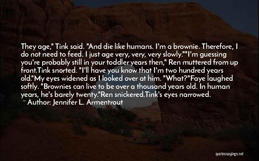 Jennifer L. Armentrout Quotes: They Age, Tink Said. And Die Like Humans. I'm A Brownie. Therefore, I Do Not Need To Feed. I Just