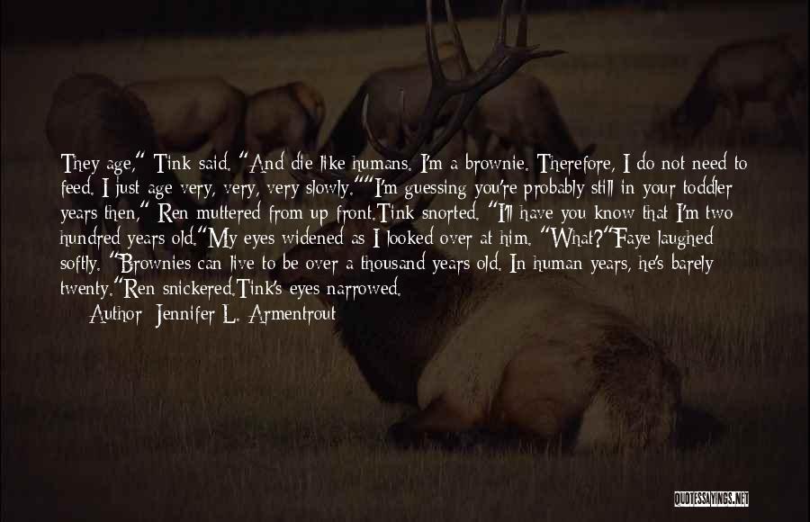 Jennifer L. Armentrout Quotes: They Age, Tink Said. And Die Like Humans. I'm A Brownie. Therefore, I Do Not Need To Feed. I Just