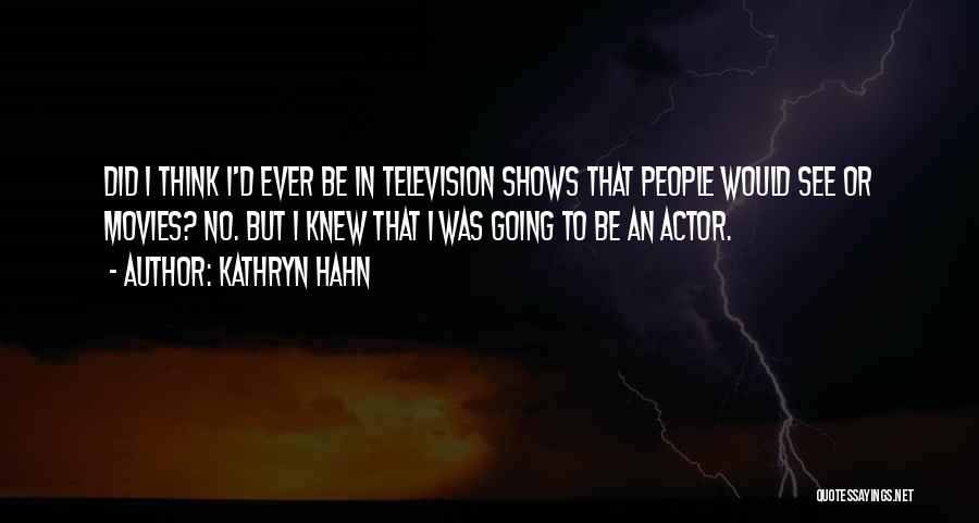 Kathryn Hahn Quotes: Did I Think I'd Ever Be In Television Shows That People Would See Or Movies? No. But I Knew That