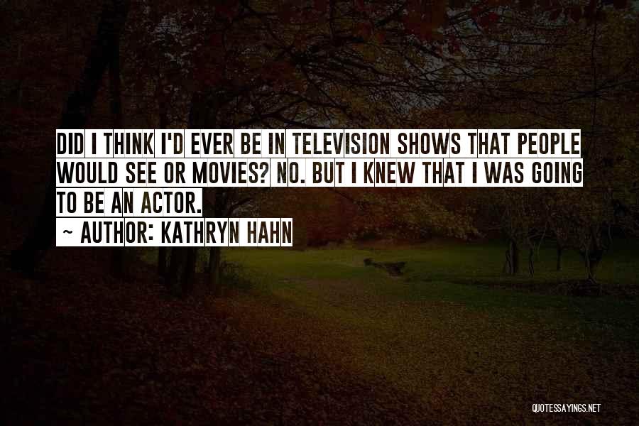 Kathryn Hahn Quotes: Did I Think I'd Ever Be In Television Shows That People Would See Or Movies? No. But I Knew That