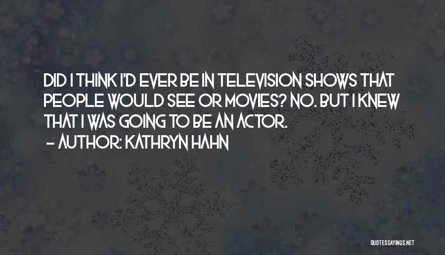 Kathryn Hahn Quotes: Did I Think I'd Ever Be In Television Shows That People Would See Or Movies? No. But I Knew That