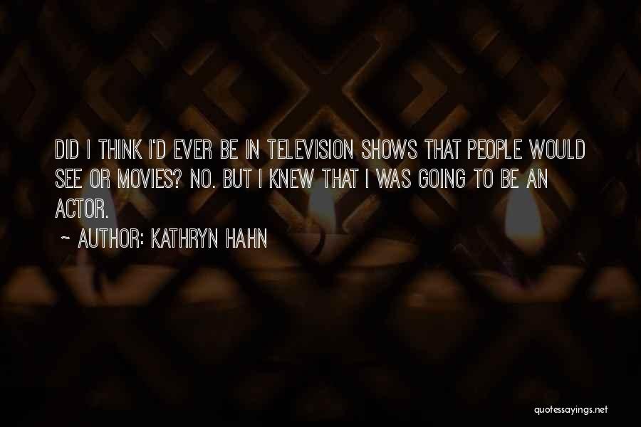 Kathryn Hahn Quotes: Did I Think I'd Ever Be In Television Shows That People Would See Or Movies? No. But I Knew That