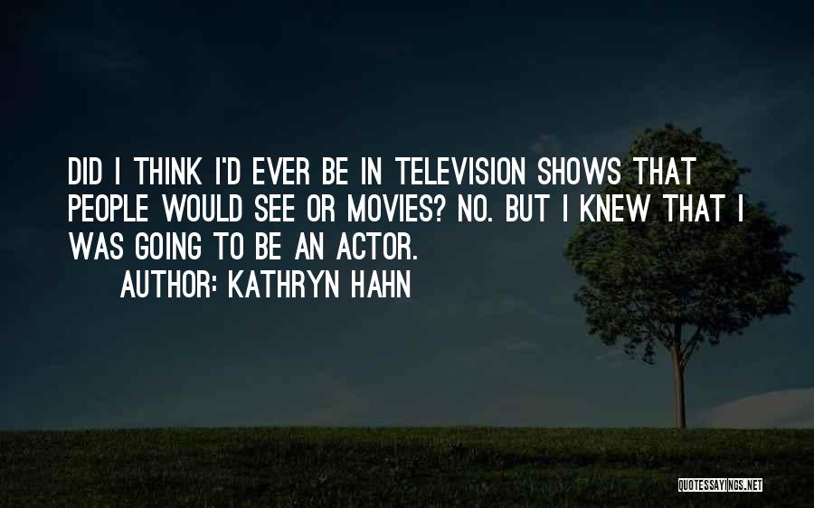 Kathryn Hahn Quotes: Did I Think I'd Ever Be In Television Shows That People Would See Or Movies? No. But I Knew That