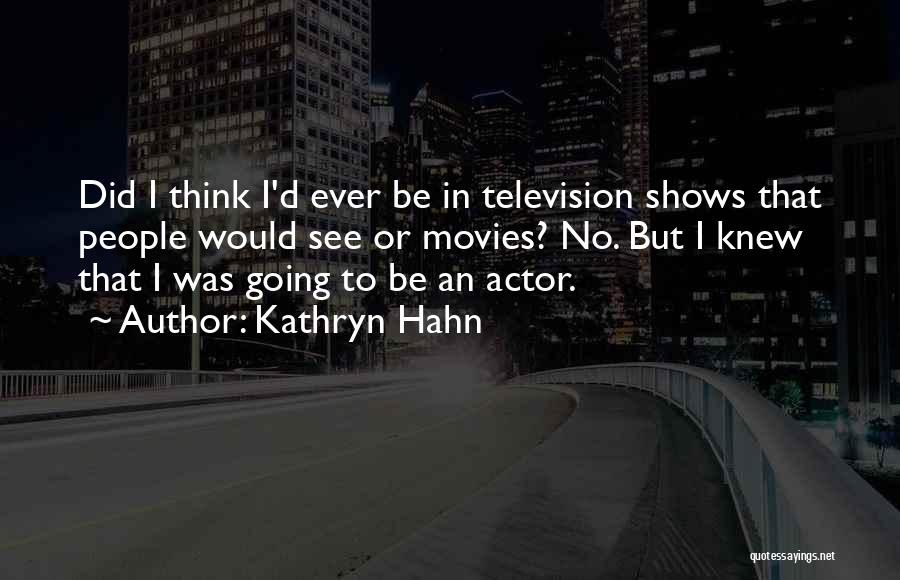 Kathryn Hahn Quotes: Did I Think I'd Ever Be In Television Shows That People Would See Or Movies? No. But I Knew That