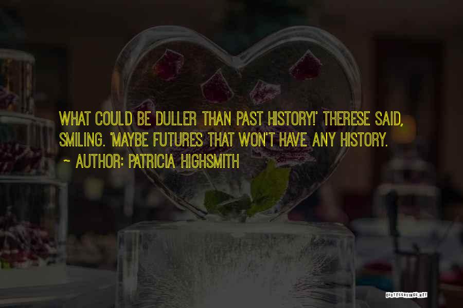 Patricia Highsmith Quotes: What Could Be Duller Than Past History!' Therese Said, Smiling. 'maybe Futures That Won't Have Any History.