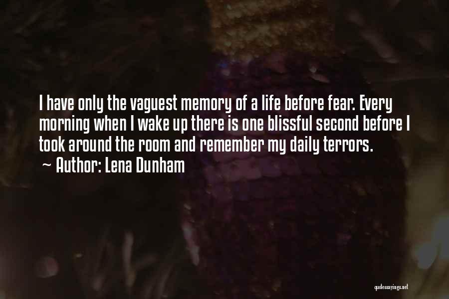Lena Dunham Quotes: I Have Only The Vaguest Memory Of A Life Before Fear. Every Morning When I Wake Up There Is One