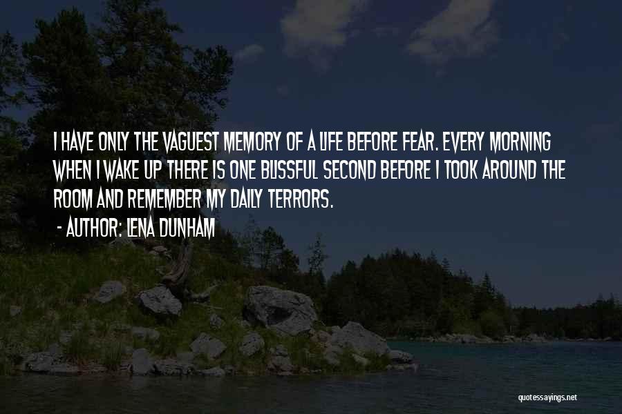 Lena Dunham Quotes: I Have Only The Vaguest Memory Of A Life Before Fear. Every Morning When I Wake Up There Is One