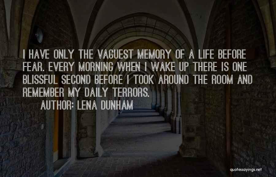 Lena Dunham Quotes: I Have Only The Vaguest Memory Of A Life Before Fear. Every Morning When I Wake Up There Is One