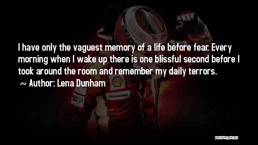 Lena Dunham Quotes: I Have Only The Vaguest Memory Of A Life Before Fear. Every Morning When I Wake Up There Is One
