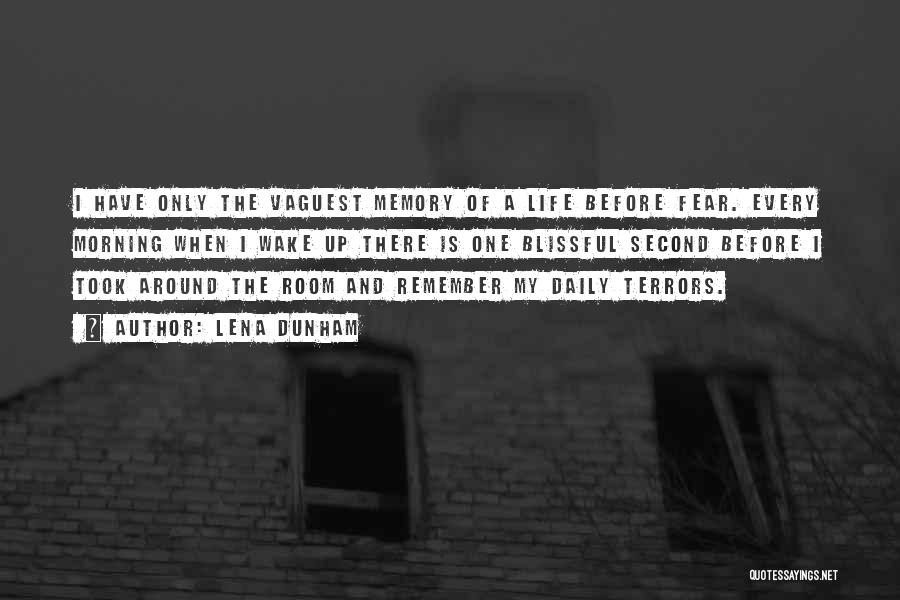 Lena Dunham Quotes: I Have Only The Vaguest Memory Of A Life Before Fear. Every Morning When I Wake Up There Is One
