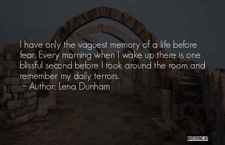 Lena Dunham Quotes: I Have Only The Vaguest Memory Of A Life Before Fear. Every Morning When I Wake Up There Is One