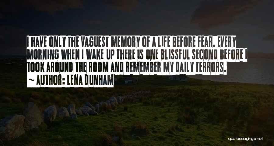 Lena Dunham Quotes: I Have Only The Vaguest Memory Of A Life Before Fear. Every Morning When I Wake Up There Is One