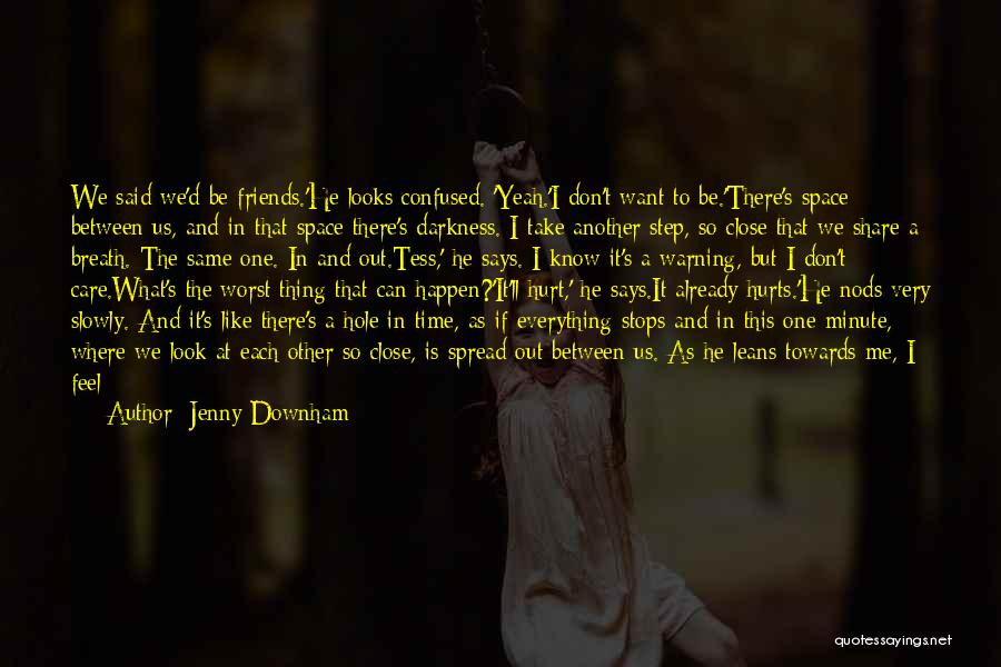 Jenny Downham Quotes: We Said We'd Be Friends.'he Looks Confused. 'yeah.'i Don't Want To Be.'there's Space Between Us, And In That Space There's