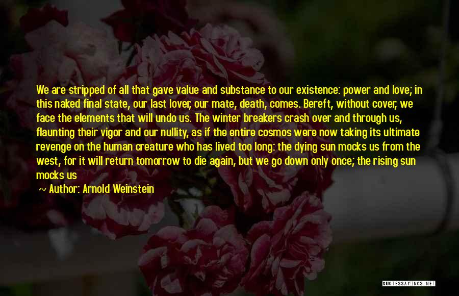 Arnold Weinstein Quotes: We Are Stripped Of All That Gave Value And Substance To Our Existence: Power And Love; In This Naked Final