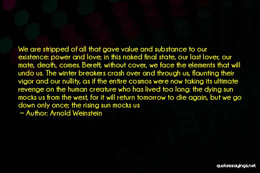 Arnold Weinstein Quotes: We Are Stripped Of All That Gave Value And Substance To Our Existence: Power And Love; In This Naked Final