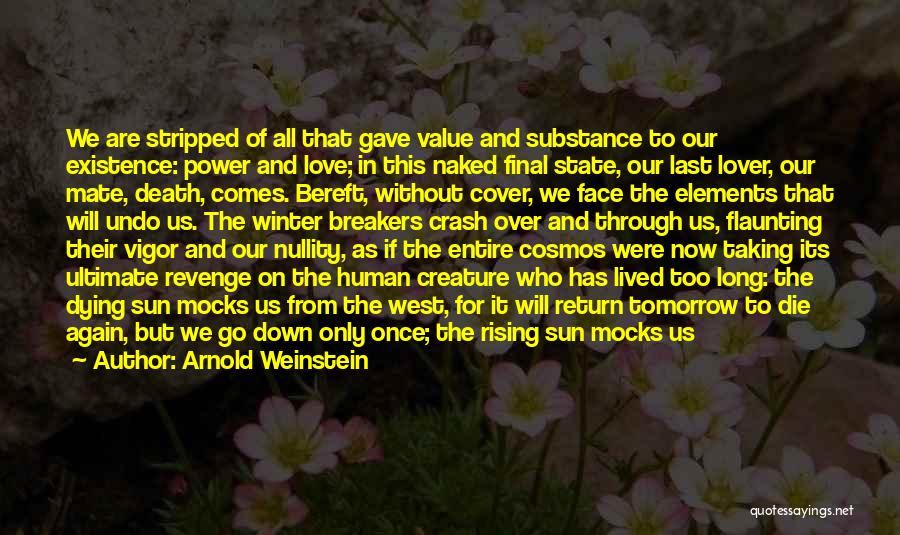 Arnold Weinstein Quotes: We Are Stripped Of All That Gave Value And Substance To Our Existence: Power And Love; In This Naked Final