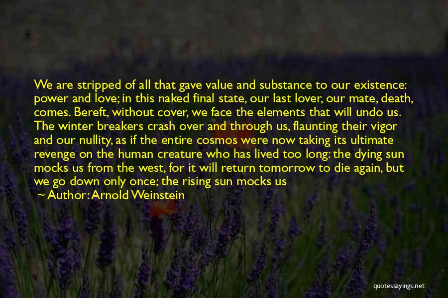 Arnold Weinstein Quotes: We Are Stripped Of All That Gave Value And Substance To Our Existence: Power And Love; In This Naked Final