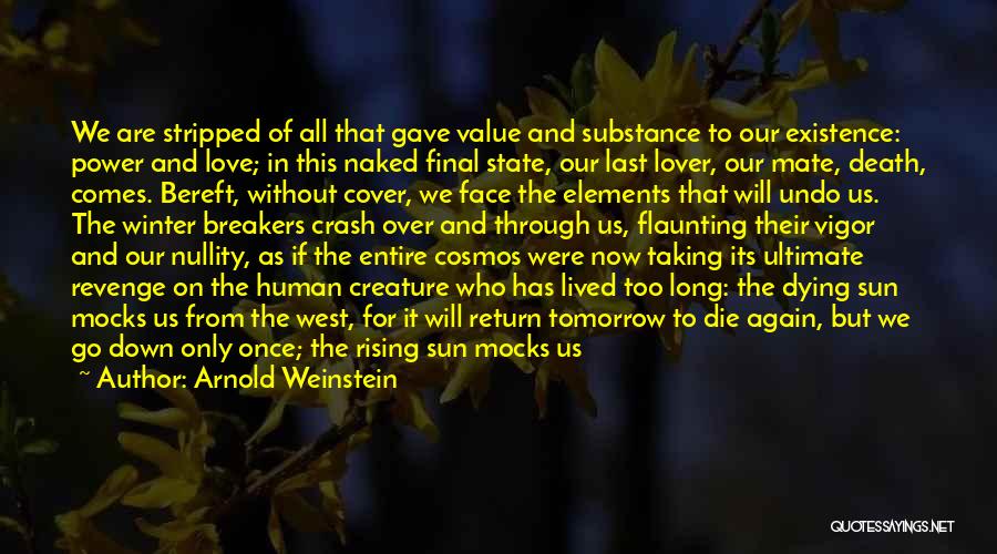 Arnold Weinstein Quotes: We Are Stripped Of All That Gave Value And Substance To Our Existence: Power And Love; In This Naked Final