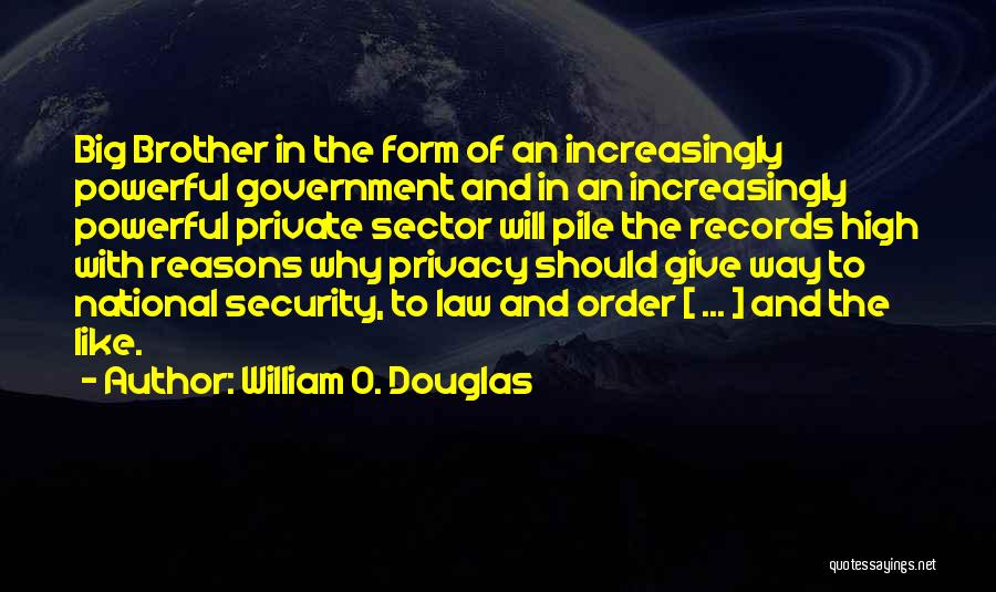 William O. Douglas Quotes: Big Brother In The Form Of An Increasingly Powerful Government And In An Increasingly Powerful Private Sector Will Pile The