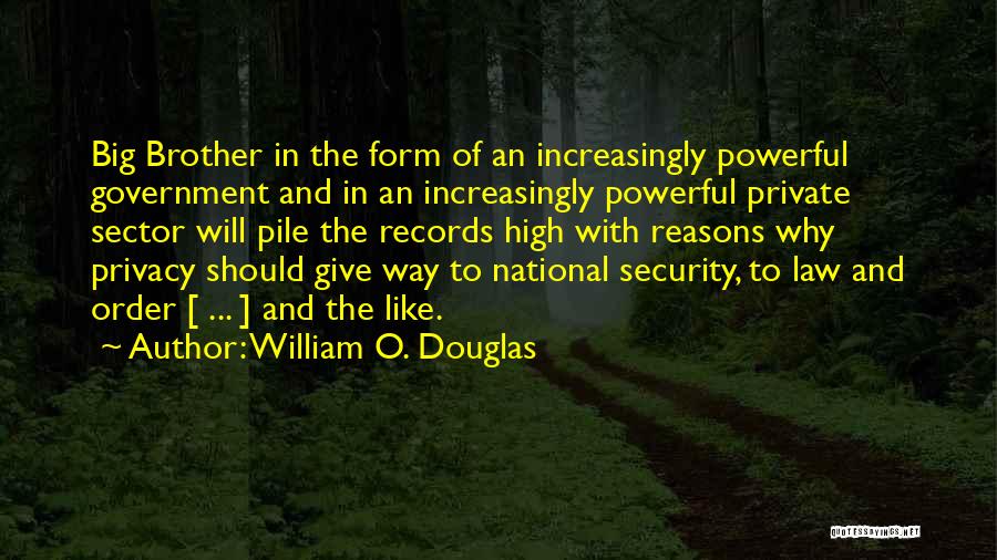 William O. Douglas Quotes: Big Brother In The Form Of An Increasingly Powerful Government And In An Increasingly Powerful Private Sector Will Pile The