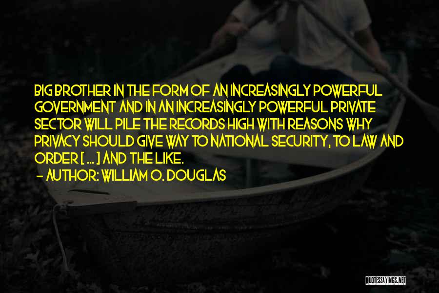 William O. Douglas Quotes: Big Brother In The Form Of An Increasingly Powerful Government And In An Increasingly Powerful Private Sector Will Pile The