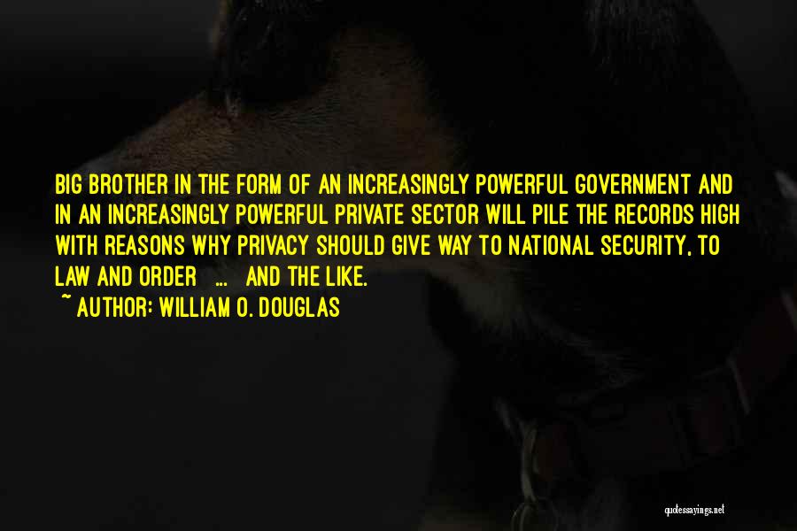 William O. Douglas Quotes: Big Brother In The Form Of An Increasingly Powerful Government And In An Increasingly Powerful Private Sector Will Pile The