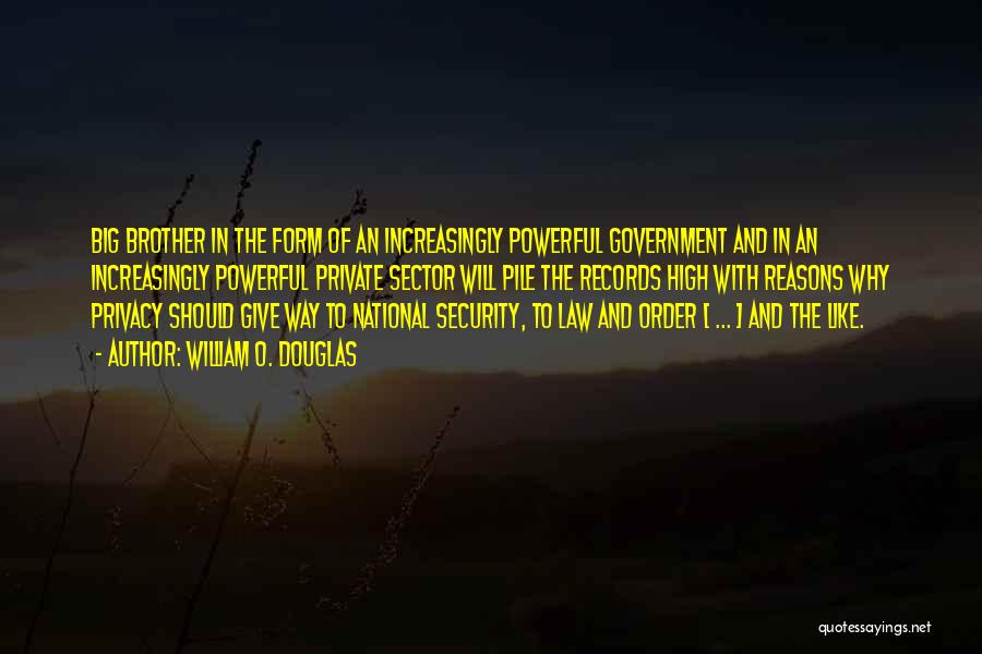 William O. Douglas Quotes: Big Brother In The Form Of An Increasingly Powerful Government And In An Increasingly Powerful Private Sector Will Pile The