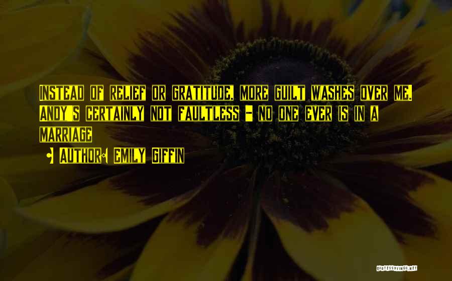 Emily Giffin Quotes: Instead Of Relief Or Gratitude, More Guilt Washes Over Me. Andy's Certainly Not Faultless - No One Ever Is In