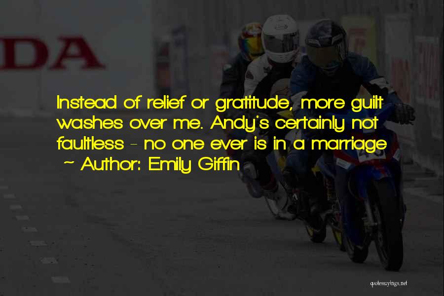 Emily Giffin Quotes: Instead Of Relief Or Gratitude, More Guilt Washes Over Me. Andy's Certainly Not Faultless - No One Ever Is In