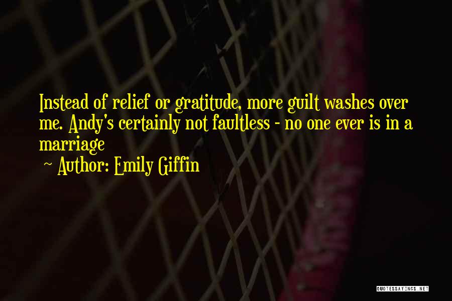 Emily Giffin Quotes: Instead Of Relief Or Gratitude, More Guilt Washes Over Me. Andy's Certainly Not Faultless - No One Ever Is In