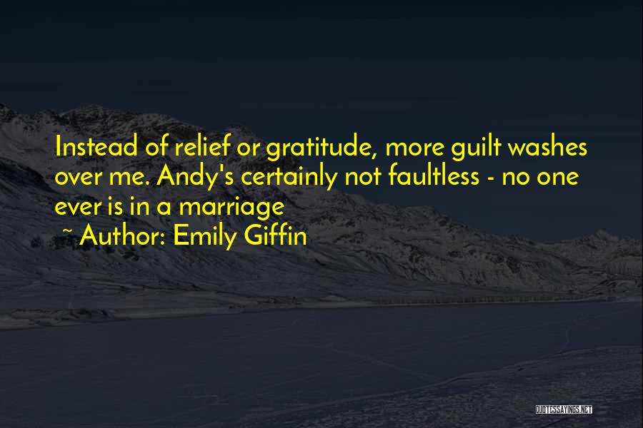 Emily Giffin Quotes: Instead Of Relief Or Gratitude, More Guilt Washes Over Me. Andy's Certainly Not Faultless - No One Ever Is In