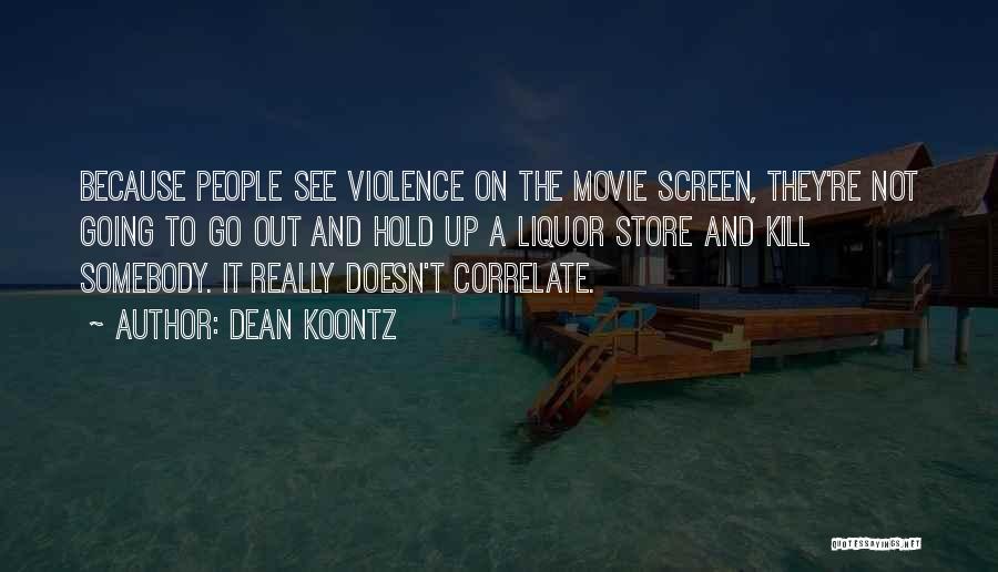 Dean Koontz Quotes: Because People See Violence On The Movie Screen, They're Not Going To Go Out And Hold Up A Liquor Store