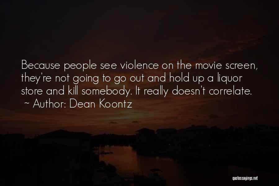 Dean Koontz Quotes: Because People See Violence On The Movie Screen, They're Not Going To Go Out And Hold Up A Liquor Store