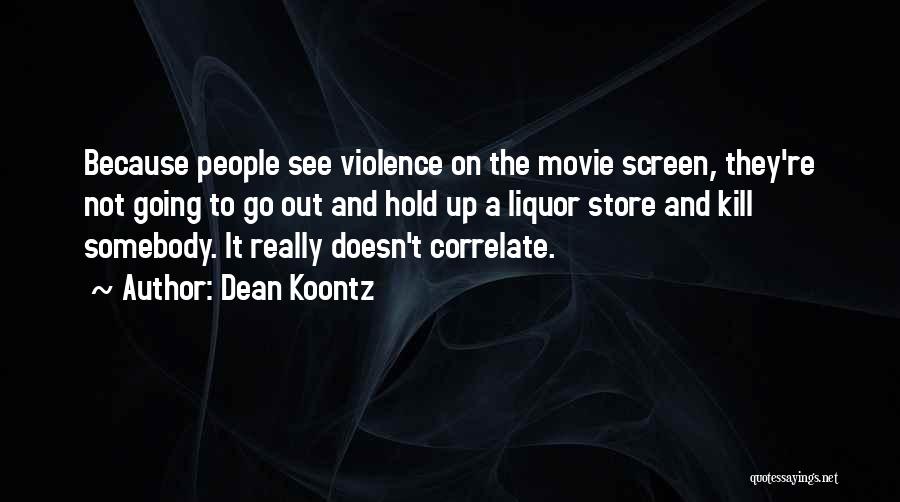 Dean Koontz Quotes: Because People See Violence On The Movie Screen, They're Not Going To Go Out And Hold Up A Liquor Store