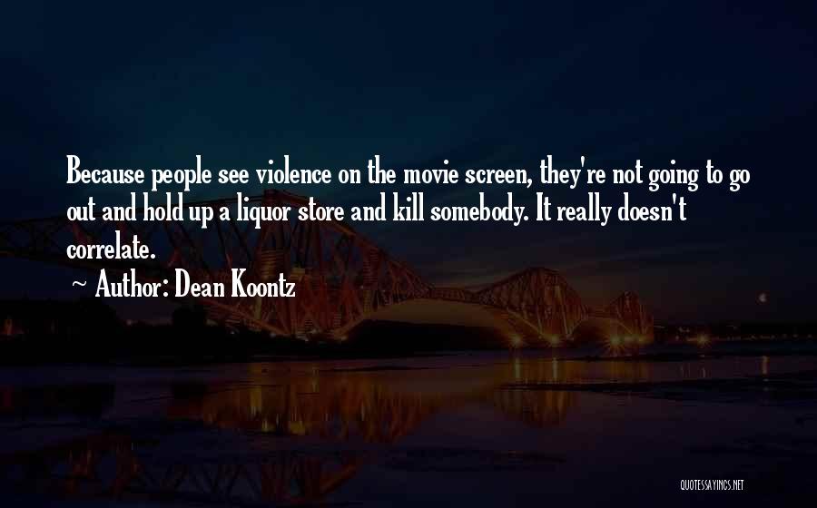 Dean Koontz Quotes: Because People See Violence On The Movie Screen, They're Not Going To Go Out And Hold Up A Liquor Store