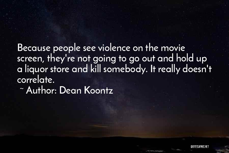 Dean Koontz Quotes: Because People See Violence On The Movie Screen, They're Not Going To Go Out And Hold Up A Liquor Store