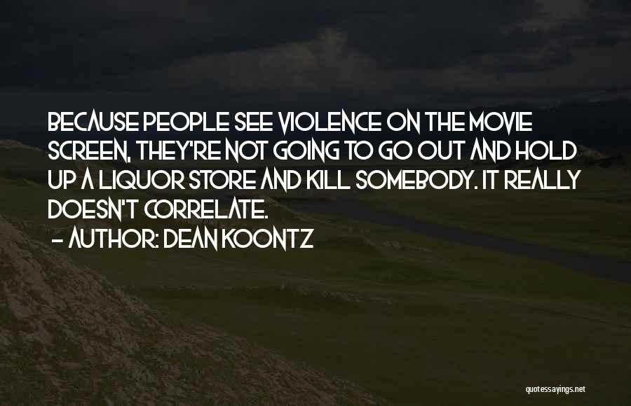 Dean Koontz Quotes: Because People See Violence On The Movie Screen, They're Not Going To Go Out And Hold Up A Liquor Store