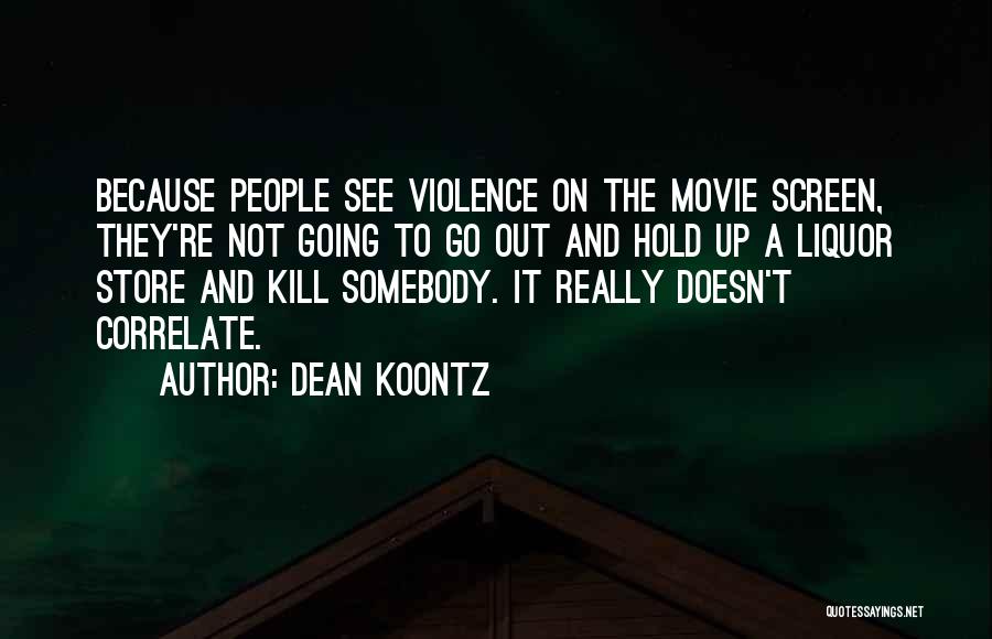 Dean Koontz Quotes: Because People See Violence On The Movie Screen, They're Not Going To Go Out And Hold Up A Liquor Store