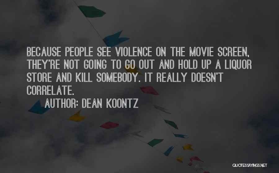 Dean Koontz Quotes: Because People See Violence On The Movie Screen, They're Not Going To Go Out And Hold Up A Liquor Store