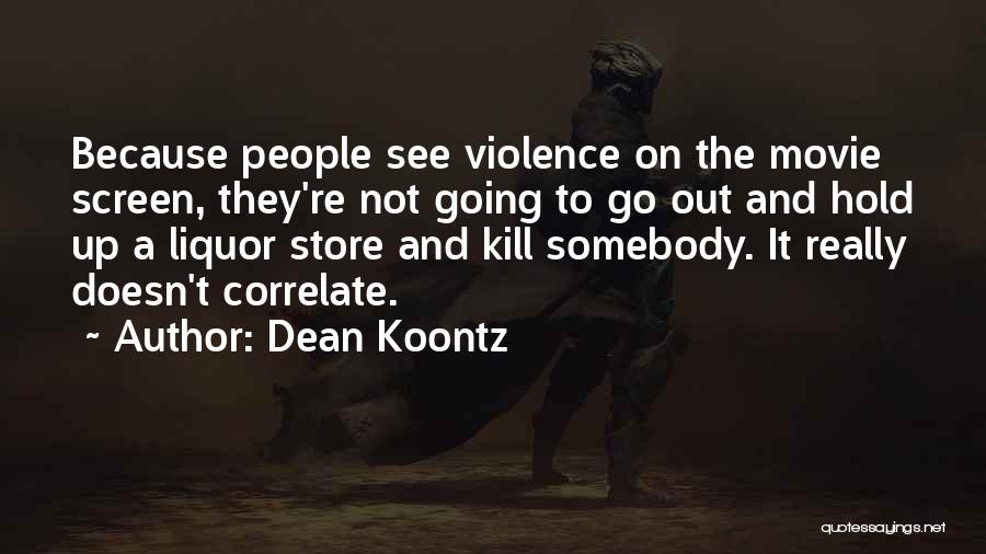 Dean Koontz Quotes: Because People See Violence On The Movie Screen, They're Not Going To Go Out And Hold Up A Liquor Store