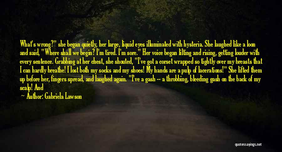 Gabriela Lawson Quotes: What's Wrong? She Began Quietly, Her Large, Liquid Eyes Illuminated With Hysteria. She Laughed Like A Loon And Said, Where