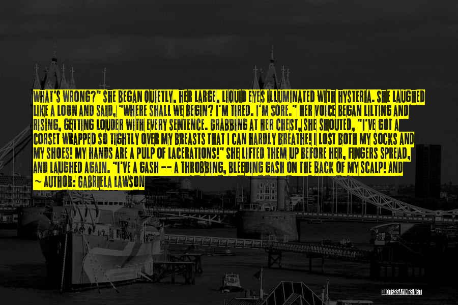 Gabriela Lawson Quotes: What's Wrong? She Began Quietly, Her Large, Liquid Eyes Illuminated With Hysteria. She Laughed Like A Loon And Said, Where