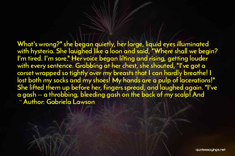 Gabriela Lawson Quotes: What's Wrong? She Began Quietly, Her Large, Liquid Eyes Illuminated With Hysteria. She Laughed Like A Loon And Said, Where