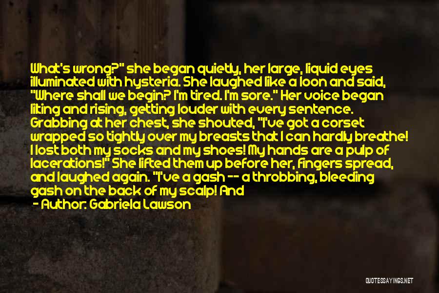 Gabriela Lawson Quotes: What's Wrong? She Began Quietly, Her Large, Liquid Eyes Illuminated With Hysteria. She Laughed Like A Loon And Said, Where