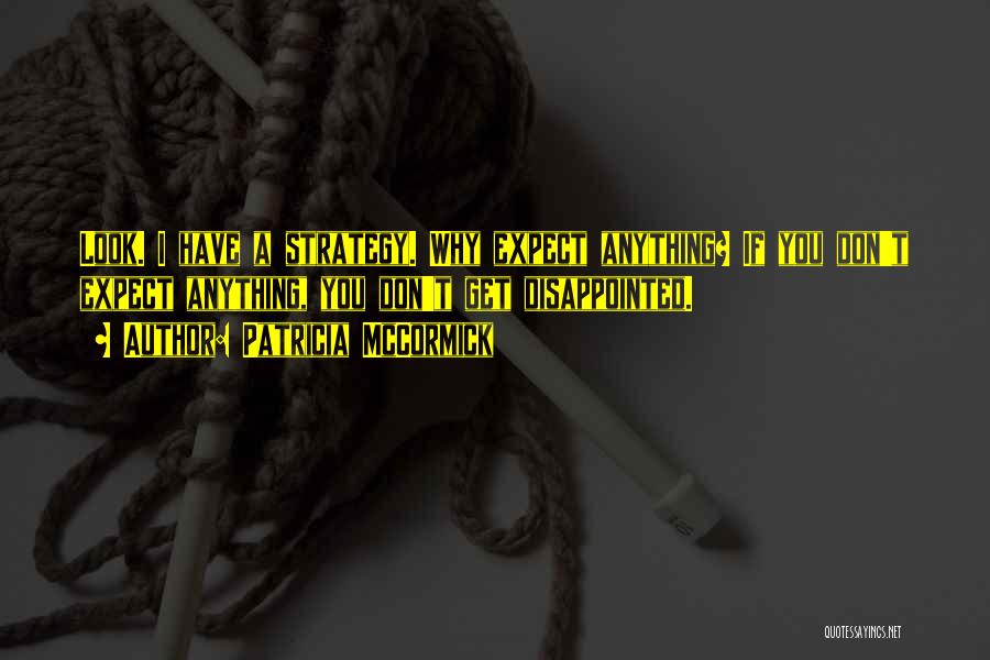 Patricia McCormick Quotes: Look. I Have A Strategy. Why Expect Anything? If You Don't Expect Anything, You Don't Get Disappointed.