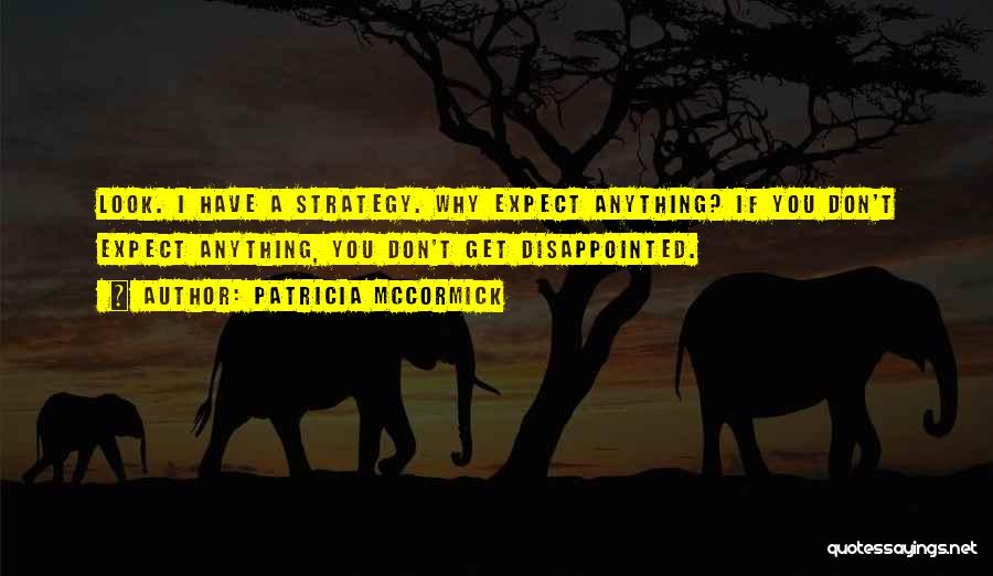 Patricia McCormick Quotes: Look. I Have A Strategy. Why Expect Anything? If You Don't Expect Anything, You Don't Get Disappointed.